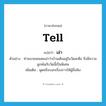 tell แปลว่า?, คำศัพท์ภาษาอังกฤษ tell แปลว่า เล่า ประเภท V ตัวอย่าง ท่านนายพลเคยเล่าว่าบ้านเดิมอยู่ในวัดสะตือ จึงมีความผูกพันกับวัดนี้เป็นพิเศษ เพิ่มเติม พูดหรือบอกเรื่องราวให้ผู้อื่นฟัง หมวด V