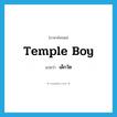 temple boy แปลว่า?, คำศัพท์ภาษาอังกฤษ temple boy แปลว่า เด็กวัด ประเภท N หมวด N