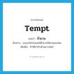 ยั่วยวน ภาษาอังกฤษ?, คำศัพท์ภาษาอังกฤษ ยั่วยวน แปลว่า tempt ประเภท V ตัวอย่าง เธอจงใจโปรยเสน่ห์ยั่วยวนให้ชายหลงใหล เพิ่มเติม ทำให้กำเริบด้วยความใคร่ หมวด V