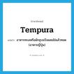 tempura แปลว่า?, คำศัพท์ภาษาอังกฤษ tempura แปลว่า อาหารทะเลหรือผักชุบแป้งผสมไข่แล้วทอด (อาหารญี่ปุ่น) ประเภท N หมวด N