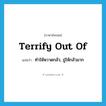 terrify out of แปลว่า?, คำศัพท์ภาษาอังกฤษ terrify out of แปลว่า ทำให้หวาดกลัว, ขู่ให้กลัวมาก ประเภท PHRV หมวด PHRV