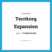 territory expansion แปลว่า?, คำศัพท์ภาษาอังกฤษ territory expansion แปลว่า การแผ่อาณาเขต ประเภท N หมวด N