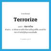 terrorize แปลว่า?, คำศัพท์ภาษาอังกฤษ terrorize แปลว่า ก่อการร้าย ประเภท V ตัวอย่าง ชาวซิกพยายามใช้ปากีสถานเป็นฐานที่มั่น ลอบเข้าไปก่อการร้ายในรัฐปัญจาบของอินเดีย หมวด V