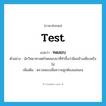 ทดสอบ ภาษาอังกฤษ?, คำศัพท์ภาษาอังกฤษ ทดสอบ แปลว่า test ประเภท V ตัวอย่าง นักวิทยาศาสตร์ทดสอบยาที่ทำขึ้นว่ามีผลข้างเคียงหรือไม่ เพิ่มเติม ตรวจสอบเพื่อความถูกต้องแน่นอน หมวด V