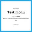 testimony แปลว่า?, คำศัพท์ภาษาอังกฤษ testimony แปลว่า คำให้การ ประเภท N ตัวอย่าง เจ้าหน้าที่ได้บันทึกคำให้การของเขาไว้ในเครื่องบันทึกเสียง หมวด N