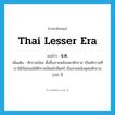 Thai lesser era แปลว่า?, คำศัพท์ภาษาอังกฤษ Thai lesser era แปลว่า จ.ศ. ประเภท N เพิ่มเติม ศักราชน้อย ตั้งขึ้นภายหลังมหาศักราช เป็นศักราชที่เราใช้กันก่อนใช้ศักราชรัตนโกสินทร์ เริ่มภายหลังพุทธศักราช 1181 ปี หมวด N