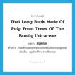 Thai long book made of pulp from trees of the family Uricaceae แปลว่า?, คำศัพท์ภาษาอังกฤษ Thai long book made of pulp from trees of the family Uricaceae แปลว่า สมุดข่อย ประเภท N ตัวอย่าง ในสมัยก่อนคนไทยต้องเขียนหนังสือลงบนสมุดข่อย เพิ่มเติม สมุดไทยที่ทำจากเปลือกข่อย หมวด N