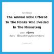 the annual robe offered to the monks who dwelled in the monastery แปลว่า?, คำศัพท์ภาษาอังกฤษ the annual robe offered to the monks who dwelled in the monastery แปลว่า กฐินทาน ประเภท N ตัวอย่าง ปีนี้ครอบครัวทำบุญด้วยการทำกฐินทาน หมวด N