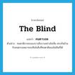 the blind แปลว่า?, คำศัพท์ภาษาอังกฤษ the blind แปลว่า คนตาบอด ประเภท N ตัวอย่าง คนตาดีอาจจะมองบางสิ่งบางอย่างไม่เห็น ตรงกันข้ามกับคนตาบอดอาจจะเห็นในสิ่งที่คนตาดีมองไม่เห็นก็ได้ หมวด N