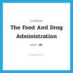 the Food and Drug Administration แปลว่า?, คำศัพท์ภาษาอังกฤษ The Food and Drug Administration แปลว่า อย. ประเภท N หมวด N