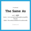 the same as แปลว่า?, คำศัพท์ภาษาอังกฤษ the same as แปลว่า เท่าตัว ประเภท ADV ตัวอย่าง จากภาวะเศรษฐกิจเช่นนี้เป็นเหตุให้งบลงทุนเพิ่มขึ้นเป็นเท่าตัว เพิ่มเติม มีจำนวนหรือขนาดเพิ่มขึ้นเท่าจำนวนหรือขนาดเดิม หมวด ADV