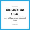 The sky&#39;s the limit. แปลว่า?, คำศัพท์ภาษาอังกฤษ The sky&#39;s the limit. แปลว่า ไม่มีที่สิ้นสุด, มากมาย, ไปได้ตลอดไม่มีกำหนด ประเภท IDM หมวด IDM