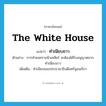 the White House แปลว่า?, คำศัพท์ภาษาอังกฤษ the White House แปลว่า ทำเนียบขาว ประเภท N ตัวอย่าง การทำสงครามนิวเคลียร์ จะต้องได้รับอนุญาตจากทำเนียบขาว เพิ่มเติม ทำเนียบของประธานาธิบดีสหรัฐอเมริกา หมวด N