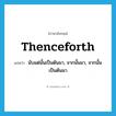 thenceforth แปลว่า?, คำศัพท์ภาษาอังกฤษ thenceforth แปลว่า นับแต่นั้นเป็นต้นมา, จากนั้นมา, จากนั้นเป็นต้นมา ประเภท ADV หมวด ADV