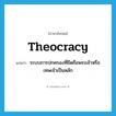 theocracy แปลว่า?, คำศัพท์ภาษาอังกฤษ theocracy แปลว่า ระบบการปกครองที่ยึดถือพระเจ้าหรือเทพเจ้าเป็นหลัก ประเภท N หมวด N