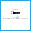 there แปลว่า?, คำศัพท์ภาษาอังกฤษ there แปลว่า ตรงนั้น ประเภท DET ตัวอย่าง พิพิธภัณฑ์ตรงนั้นเคยเป็นที่ตั้งของพระราชวังมาก่อน หมวด DET