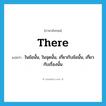 there แปลว่า?, คำศัพท์ภาษาอังกฤษ there แปลว่า ในข้อนั้น, ในจุดนั้น, เกี่ยวกับข้อนั้น, เกี่ยวกับเรื่องนั้น ประเภท ADV หมวด ADV