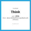 think แปลว่า?, คำศัพท์ภาษาอังกฤษ think แปลว่า รู้จักคิด ประเภท V ตัวอย่าง ผู้ใหญ่ควรหัดให้เด็กรู้จักคิดด้วยเหตุผลที่ถูกต้องจนเห็นจริงด้วยตนเอง หมวด V