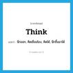 think แปลว่า?, คำศัพท์ภาษาอังกฤษ think แปลว่า นึกออก, คิดเชื่อมโยง, คิดได้, นึกขึ้นมาได้ ประเภท VI หมวด VI