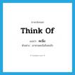 think of แปลว่า?, คำศัพท์ภาษาอังกฤษ think of แปลว่า คะนึง ประเภท V ตัวอย่าง เขาหวนคะนึงถึงคนรัก หมวด V