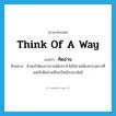 คิดอ่าน ภาษาอังกฤษ?, คำศัพท์ภาษาอังกฤษ คิดอ่าน แปลว่า think of a way ประเภท V ตัวอย่าง ข้าพเจ้าต้องการรายได้ประจำไม่ใช่รายได้เปะปะอย่างที่เคยจึงคิดอ่านที่จะเป็นนักประพันธ์ หมวด V