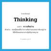 thinking แปลว่า?, คำศัพท์ภาษาอังกฤษ thinking แปลว่า ความคิดอ่าน ประเภท N ตัวอย่าง ทฤษฎีฟอยด์ถือว่าความคิดอ่านของคนเราต้องอยู่ภายใต้อิทธิพลแห่งแรงกระตุ้นสัญชาตญาณ หมวด N