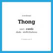 thong แปลว่า?, คำศัพท์ภาษาอังกฤษ thong แปลว่า ลวดหนัง ประเภท N เพิ่มเติม หนังที่ทำเป็นเส้นกลม หมวด N