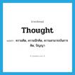 thought แปลว่า?, คำศัพท์ภาษาอังกฤษ thought แปลว่า ความคิด, ความนึกคิด, ความสามารถในการคิด, ปัญญา ประเภท N หมวด N