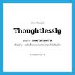 thoughtlessly แปลว่า?, คำศัพท์ภาษาอังกฤษ thoughtlessly แปลว่า กะพรวดกะพราด ประเภท ADV ตัวอย่าง หล่อนวิ่งกะพรวดกะพราดเข้าไปในครัว หมวด ADV