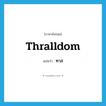 ทาส ภาษาอังกฤษ?, คำศัพท์ภาษาอังกฤษ ทาส แปลว่า thralldom ประเภท N หมวด N