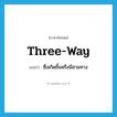 three-way แปลว่า?, คำศัพท์ภาษาอังกฤษ three-way แปลว่า ซึ่งเกิดขึ้นหรือมีสามทาง ประเภท ADJ หมวด ADJ