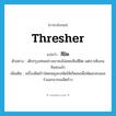 thresher แปลว่า?, คำศัพท์ภาษาอังกฤษ thresher แปลว่า สีฝัด ประเภท N ตัวอย่าง เด็กกรุงเทพอย่างเขาคงไม่เคยเห็นสีฝัด แต่เราเห็นจนชินซะแล้ว เพิ่มเติม เครื่องฝัดข้าวโดยหมุนกงพัดให้เกิดลมเพื่อพัดแกลบและรำออกจากเมล็ดข้าว หมวด N