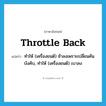 throttle back แปลว่า?, คำศัพท์ภาษาอังกฤษ throttle back แปลว่า ทำให้ (เครื่องยนต์) ช้าลงเพราะเปลี่ยนคันบังคับ, ทำให้ (เครื่องยนต์) เบาลง ประเภท PHRV หมวด PHRV