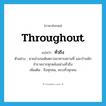 throughout แปลว่า?, คำศัพท์ภาษาอังกฤษ throughout แปลว่า ทั่วถึง ประเภท ADV ตัวอย่าง นายอำเภอเดินตรวจอาคารสถานที่ และบ้านพักข้าราชการทุกหลังอย่างทั่วถึง เพิ่มเติม ถึงทุกคน, ครบทั่วทุกคน หมวด ADV