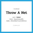 throw a net แปลว่า?, คำศัพท์ภาษาอังกฤษ throw a net แปลว่า ทอดแห ประเภท V ตัวอย่าง ทิดแดงไปทอดแหที่บึง เพิ่มเติม เหวี่ยงแหให้แผ่กว้างออกไปเพื่อจับปลา หมวด V