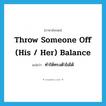 throw someone off (his / her) balance แปลว่า?, คำศัพท์ภาษาอังกฤษ throw someone off (his / her) balance แปลว่า ทำให้ทรงตัวไม่ได้ ประเภท DM หมวด DM