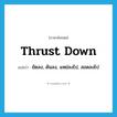 thrust down แปลว่า?, คำศัพท์ภาษาอังกฤษ thrust down แปลว่า ยัดลง, ดันลง, แหย่ลงไป, สอดลงไป ประเภท PHRV หมวด PHRV