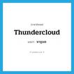 พายุเมฆ ภาษาอังกฤษ?, คำศัพท์ภาษาอังกฤษ พายุเมฆ แปลว่า thundercloud ประเภท N หมวด N