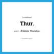 Thur. แปลว่า?, คำศัพท์ภาษาอังกฤษ Thur. แปลว่า คำย่อของ Thursday ประเภท ABBR หมวด ABBR