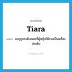 tiara แปลว่า?, คำศัพท์ภาษาอังกฤษ tiara แปลว่า มงกุฎประดับเพชรที่ผู้หญิงใช้สวมเป็นเครื่องประดับ ประเภท N หมวด N