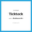 เสียงเดินของนาฬิกา ภาษาอังกฤษ?, คำศัพท์ภาษาอังกฤษ เสียงเดินของนาฬิกา แปลว่า ticktock ประเภท N หมวด N