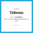 tidiness แปลว่า?, คำศัพท์ภาษาอังกฤษ tidiness แปลว่า ความมีระเบียบ ประเภท N ตัวอย่าง โต๊ะทำงานของผู้หญิงจะมีความมีระเบียบมากกว่าผู้ชาย หมวด N