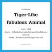 สาง ภาษาอังกฤษ?, คำศัพท์ภาษาอังกฤษ สาง แปลว่า tiger-like fabulous animal ประเภท N ตัวอย่าง ป่านี้ไม่เห็นเป็นสภาพอันเป็นป่าอุดมไปด้วยเสือด้วยสางแต่อย่างใด เพิ่มเติม สัตว์ในนิยาย เข้าใจกันว่ามีรูปร่างอย่างเสือ หมวด N