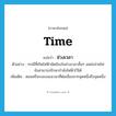 ช่วงเวลา ภาษาอังกฤษ?, คำศัพท์ภาษาอังกฤษ ช่วงเวลา แปลว่า time ประเภท N ตัวอย่าง กรณีที่เกิดไฟฟ้าขัดข้องในช่วงเวลาสั้นๆ แหล่งจ่ายไฟยังสามารถรักษากำลังไฟฟ้าไว้ได้ เพิ่มเติม ตอนหรือระยะของเวลาที่ต่อเนื่องจากจุดหนึ่งถึงจุดหนึ่ง หมวด N