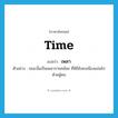 เพลา ภาษาอังกฤษ?, คำศัพท์ภาษาอังกฤษ เพลา แปลว่า time ประเภท N ตัวอย่าง ขณะนั้นเป็นเพลาบ่ายคล้อย ที่พิธียังคงเนืองแน่นไปด้วยผู้คน หมวด N