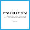 time out of mind แปลว่า?, คำศัพท์ภาษาอังกฤษ time out of mind แปลว่า นานมาก, ยาวนานมาก, นานจนจำไม่ได้ ประเภท IDM หมวด IDM