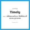 timely แปลว่า?, คำศัพท์ภาษาอังกฤษ timely แปลว่า เกิดขึ้นเหมาะสมกับเวลา, ที่เกิดขึ้นในเวลาที่เหมาะสม, ถูกกาละเทศะ ประเภท ADJ หมวด ADJ