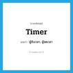 timer แปลว่า?, คำศัพท์ภาษาอังกฤษ timer แปลว่า ผู้จับเวลา, ผู้จดเวลา ประเภท N หมวด N