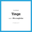 tinge แปลว่า?, คำศัพท์ภาษาอังกฤษ tinge แปลว่า สีที่ระบายอยู่เล็กน้อย ประเภท N หมวด N