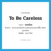 to be careless แปลว่า?, คำศัพท์ภาษาอังกฤษ to be careless แปลว่า เผลอไผล ประเภท V ตัวอย่าง หากเขาเผลอไผลทำงานไม่รอบคอบอย่างนี้อีก เห็นจะถูกลงโทษ เพิ่มเติม หลงๆ ลืมๆ หมวด V